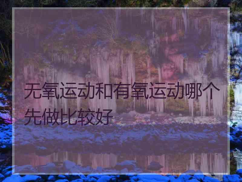 无氧运动和有氧运动哪个先做比较好