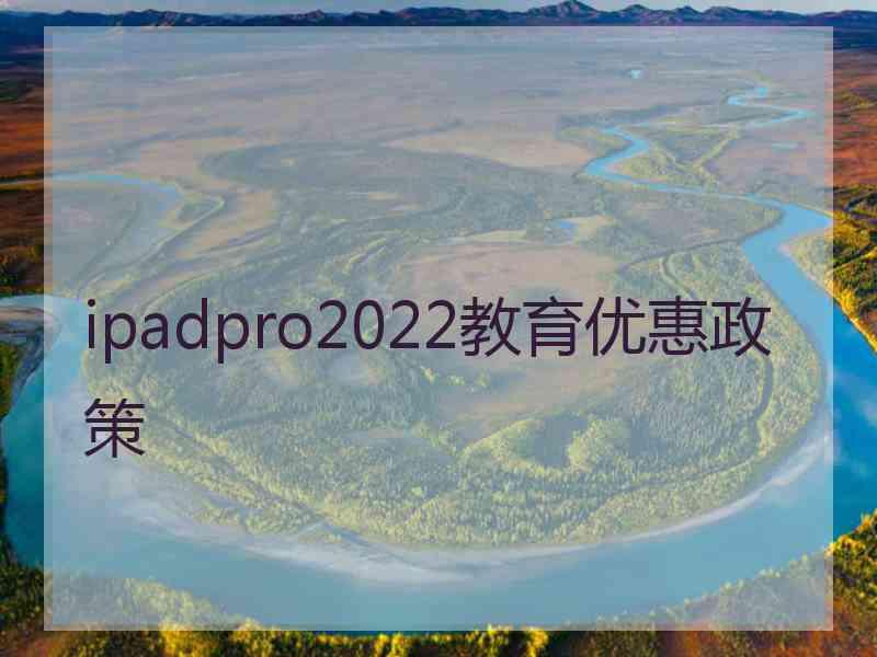 ipadpro2022教育优惠政策