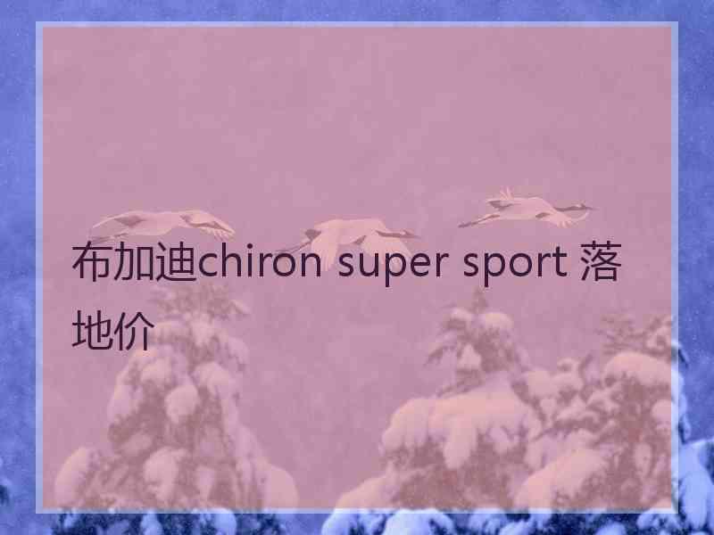 布加迪chiron super sport 落地价