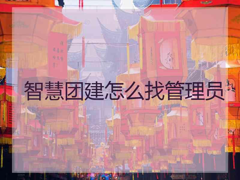 智慧团建怎么找管理员