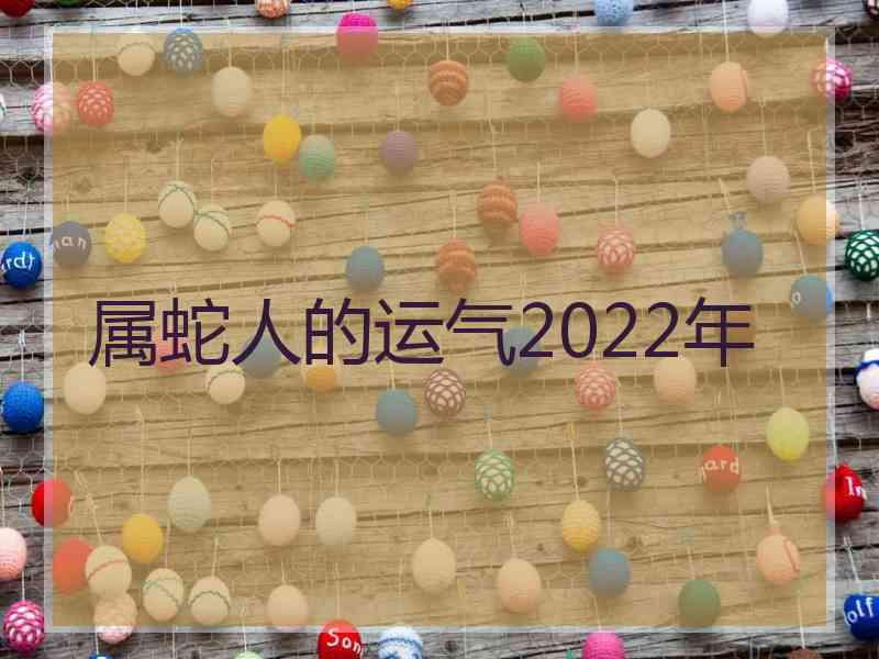 属蛇人的运气2022年