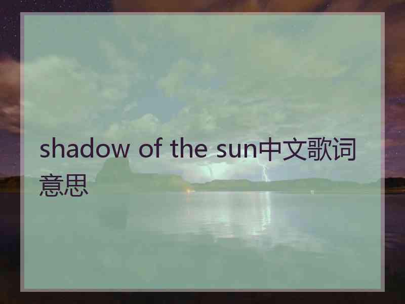 shadow of the sun中文歌词意思