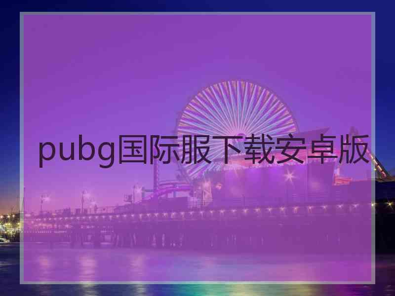 pubg国际服下载安卓版