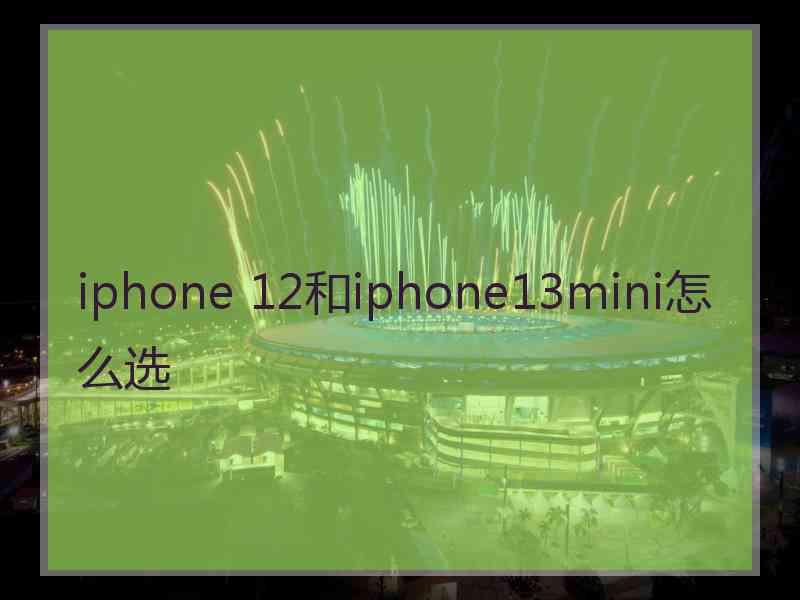 iphone 12和iphone13mini怎么选