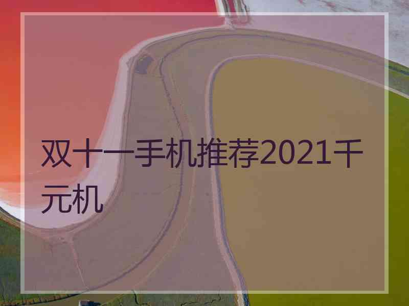 双十一手机推荐2021千元机