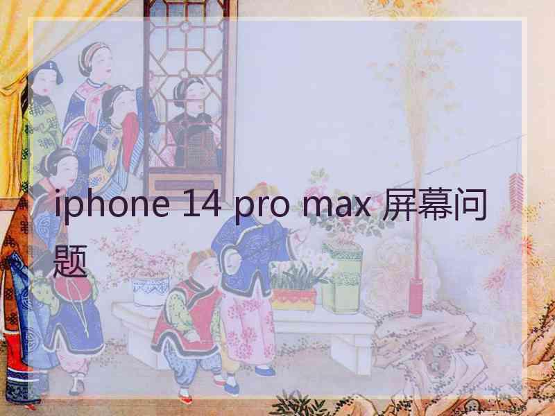 iphone 14 pro max 屏幕问题