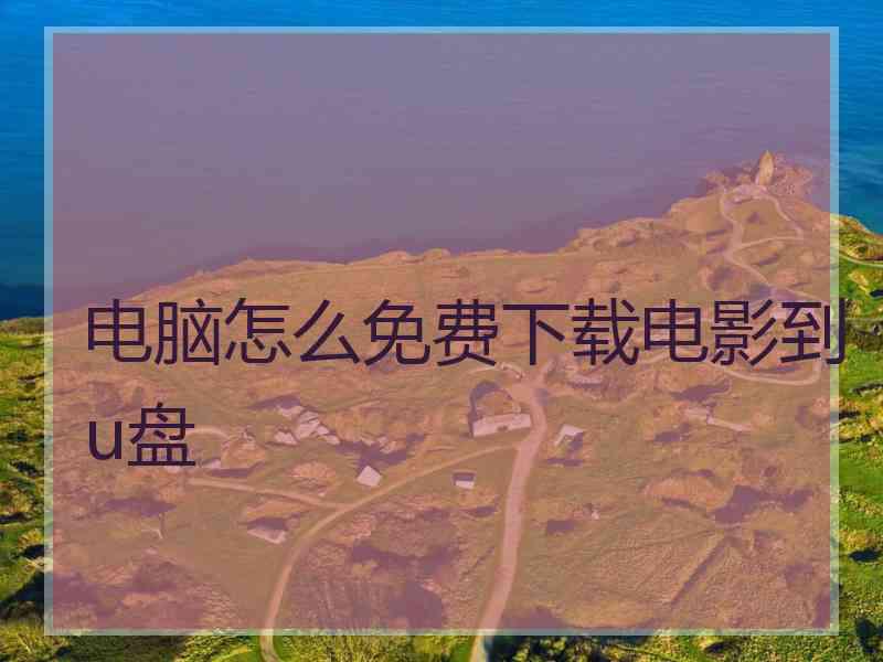 电脑怎么免费下载电影到u盘