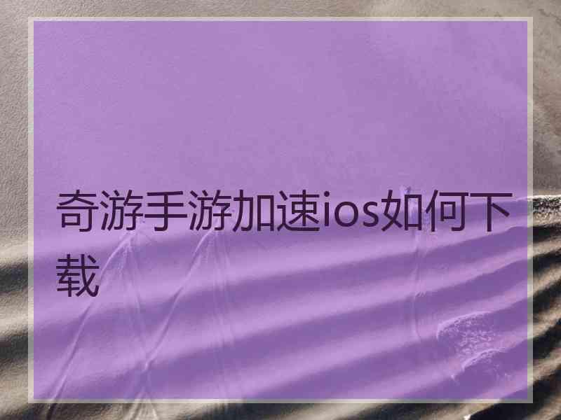 奇游手游加速ios如何下载