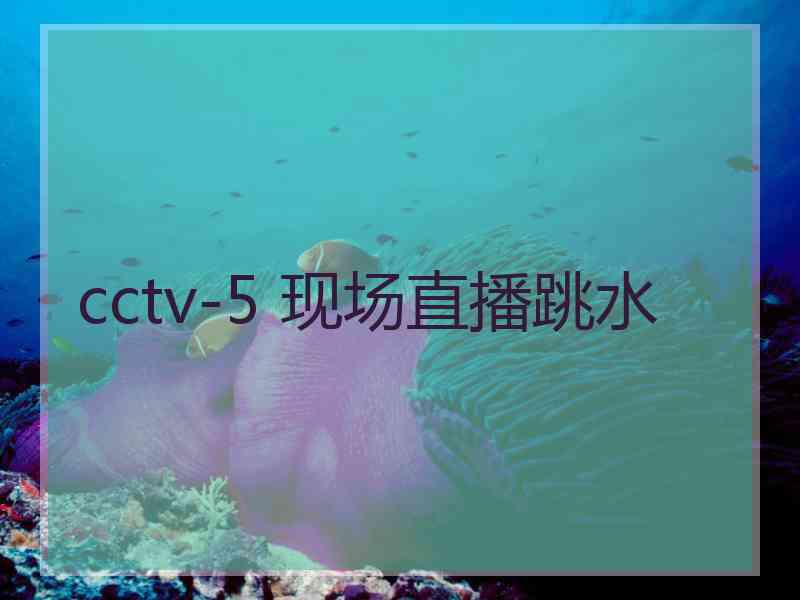 cctv-5 现场直播跳水