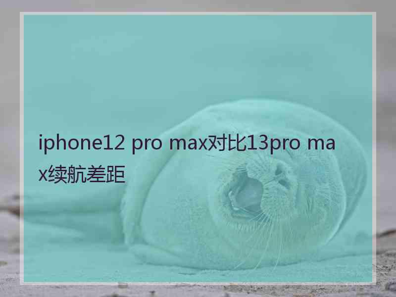 iphone12 pro max对比13pro max续航差距