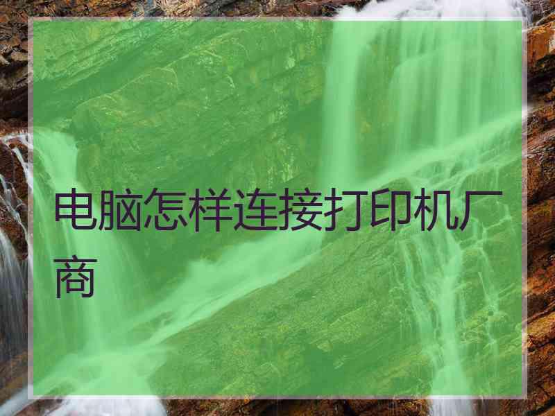 电脑怎样连接打印机厂商