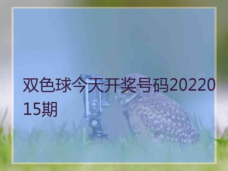 双色球今天开奖号码2022015期