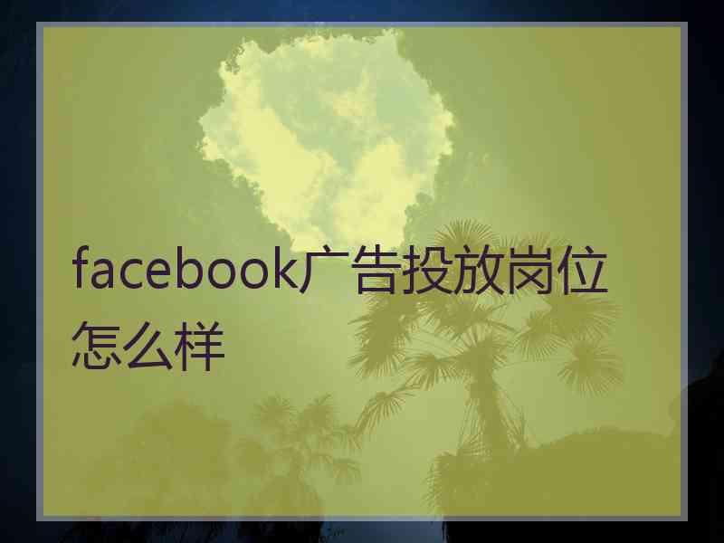 facebook广告投放岗位怎么样