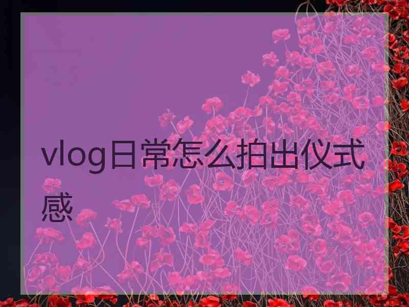 vlog日常怎么拍出仪式感