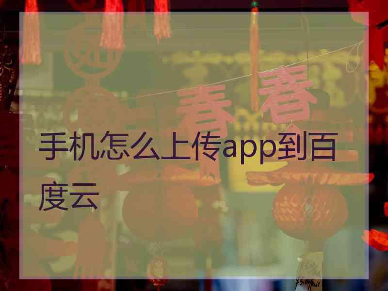 手机怎么上传app到百度云