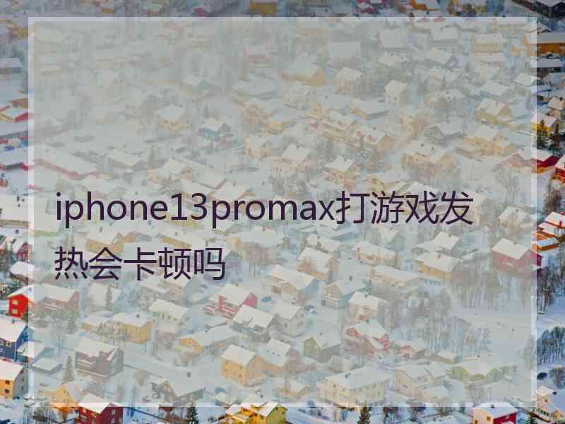 iphone13promax打游戏发热会卡顿吗