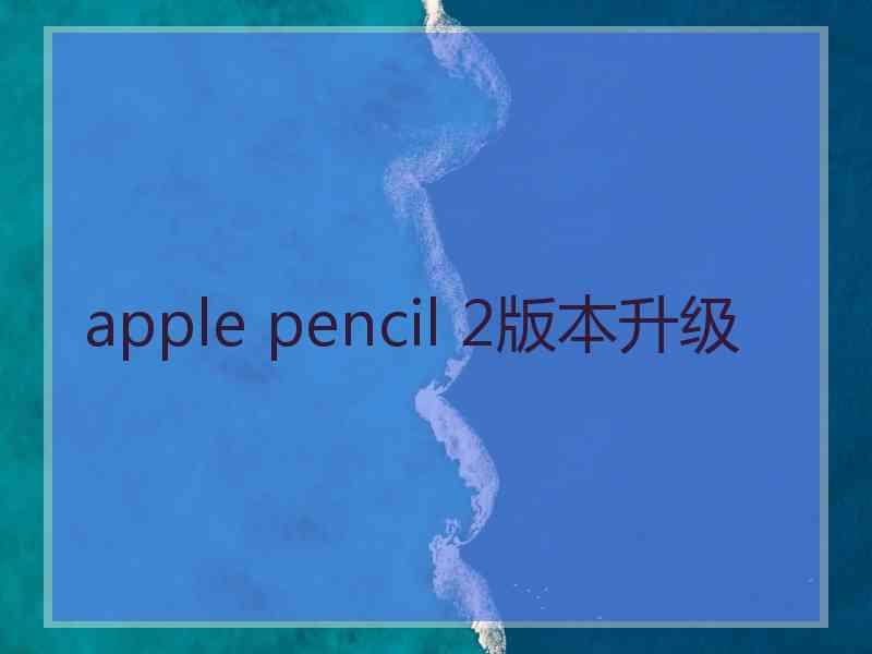 apple pencil 2版本升级