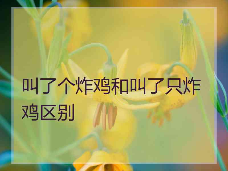 叫了个炸鸡和叫了只炸鸡区别