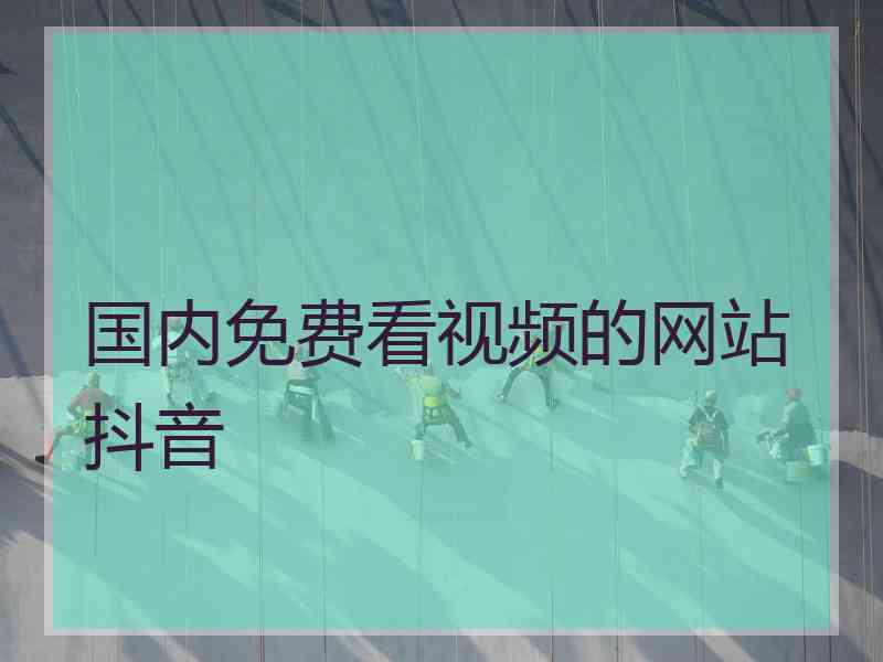 国内免费看视频的网站抖音