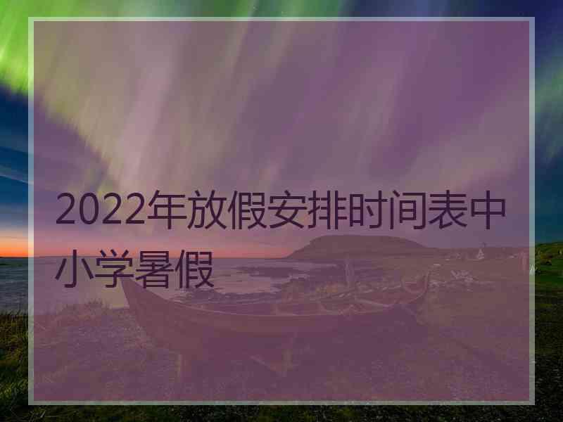 2022年放假安排时间表中小学暑假