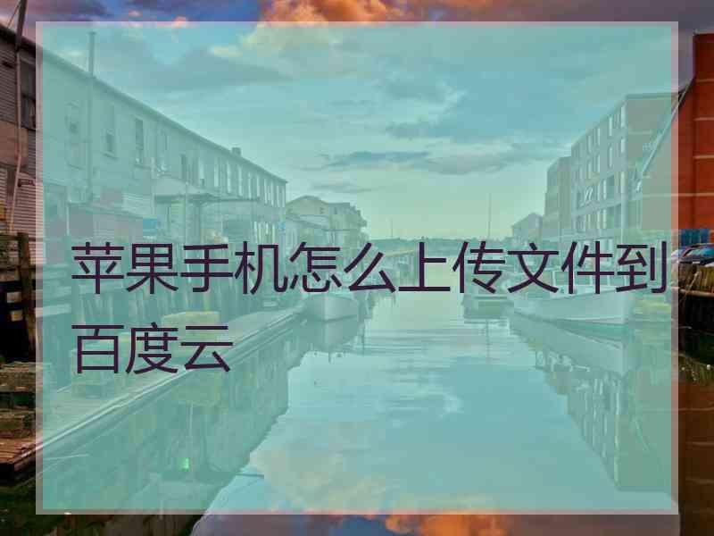 苹果手机怎么上传文件到百度云