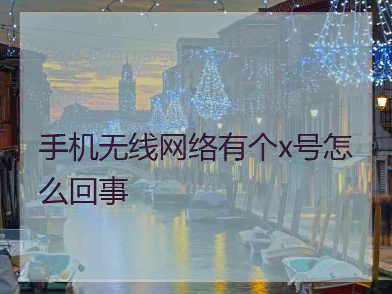 手机无线网络有个x号怎么回事