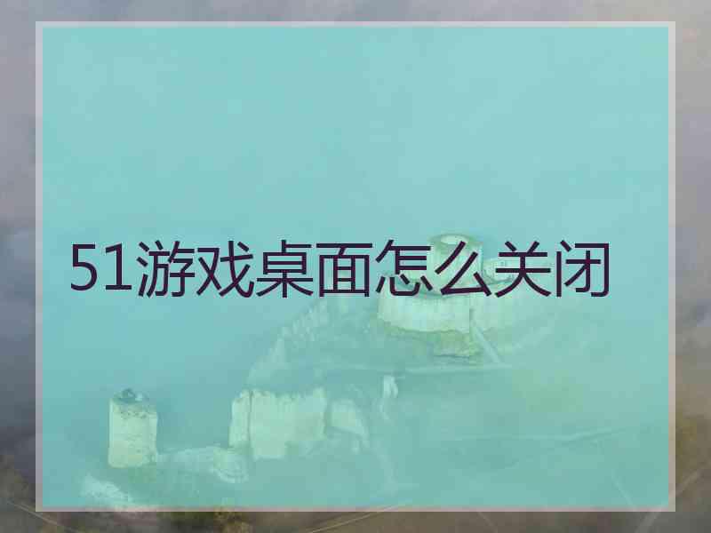 51游戏桌面怎么关闭