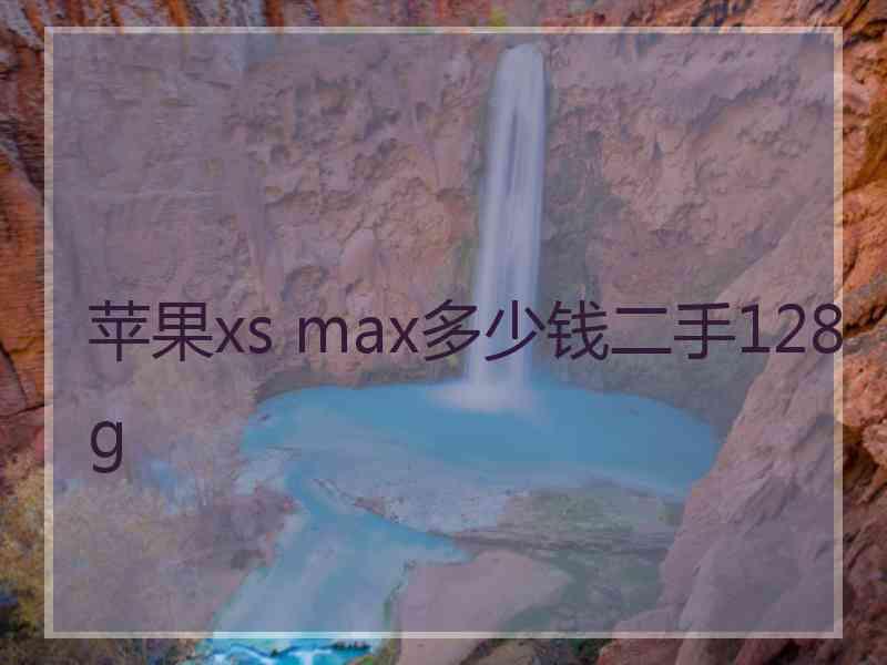 苹果xs max多少钱二手128g