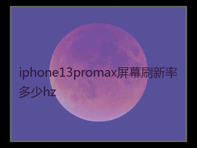 iphone13promax屏幕刷新率多少hz