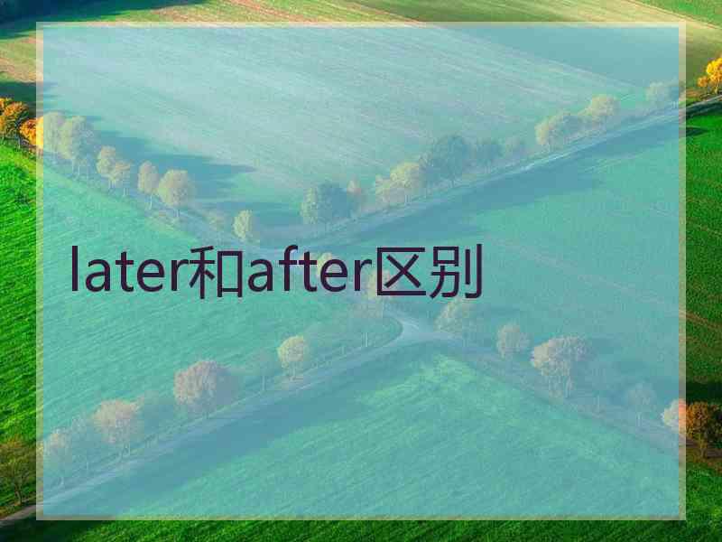 later和after区别