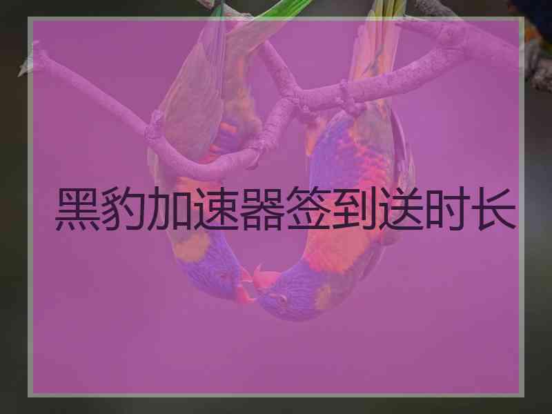 黑豹加速器签到送时长