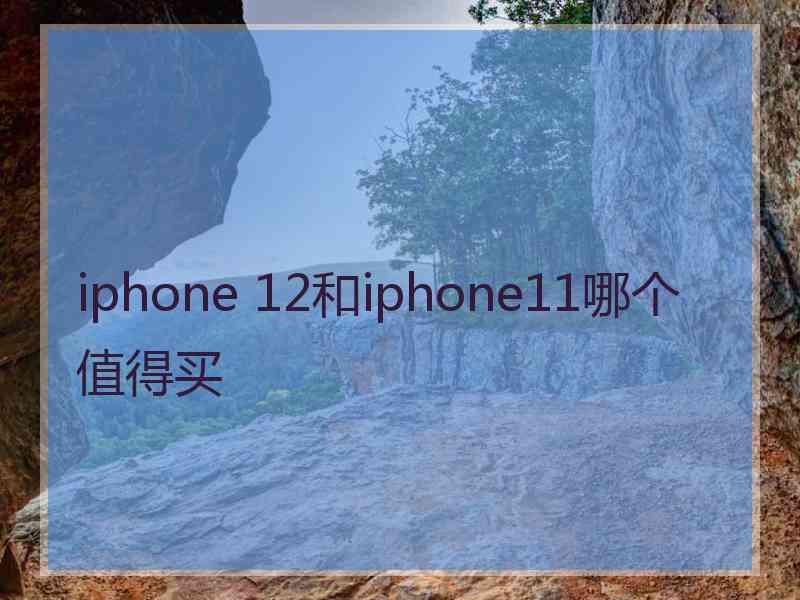 iphone 12和iphone11哪个值得买