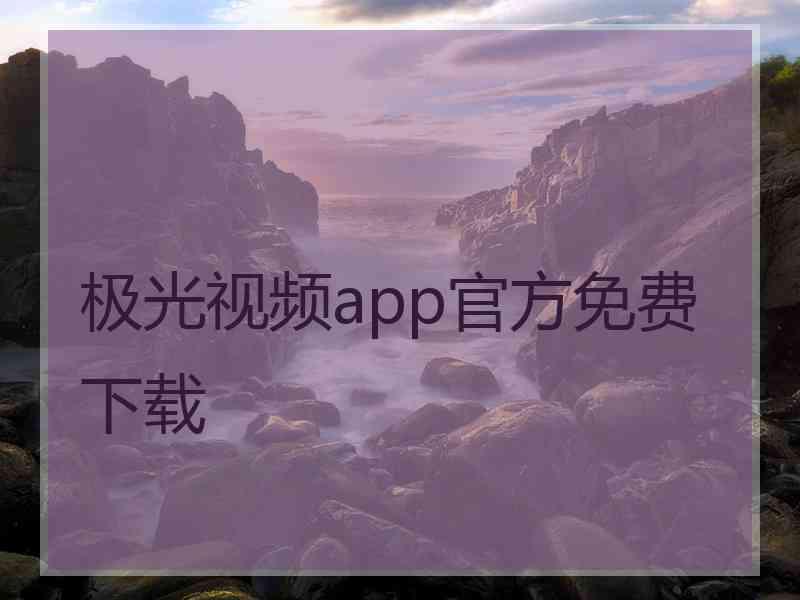 极光视频app官方免费下载