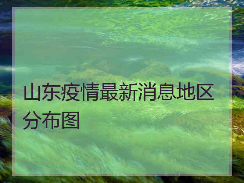 山东疫情最新消息地区分布图