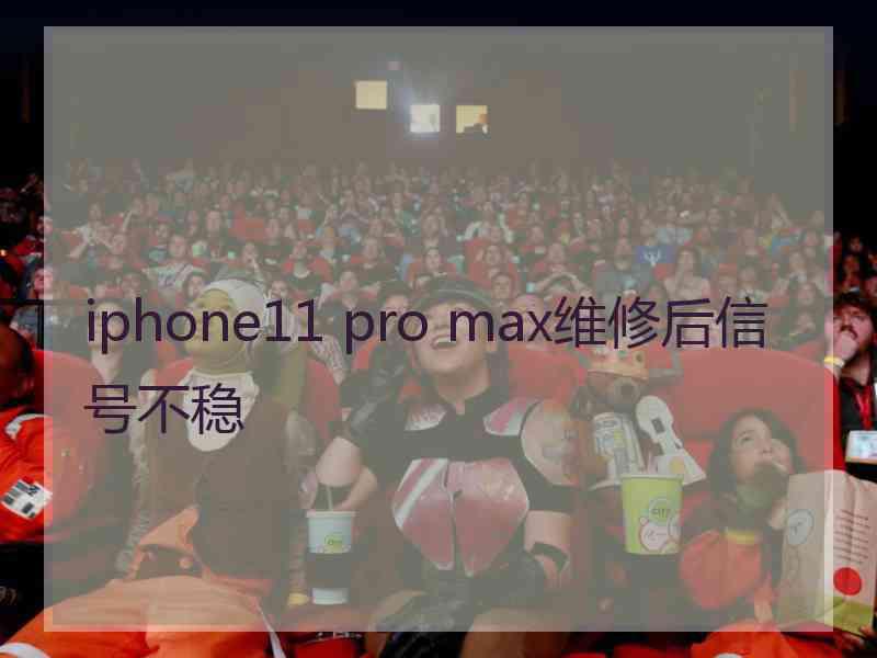 iphone11 pro max维修后信号不稳