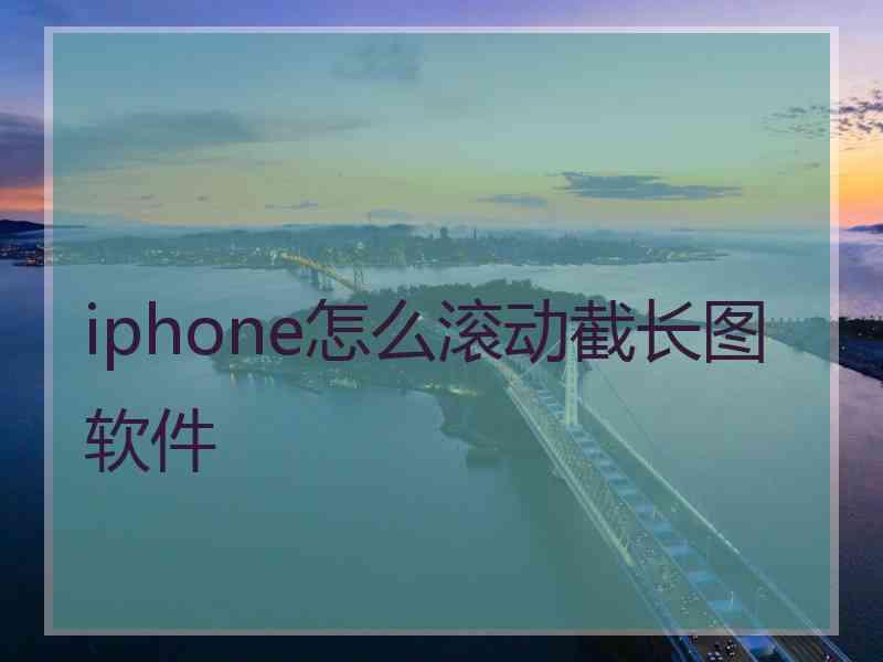 iphone怎么滚动截长图软件