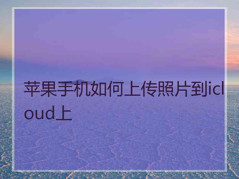 苹果手机如何上传照片到icloud上