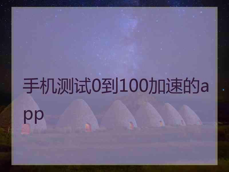 手机测试0到100加速的app