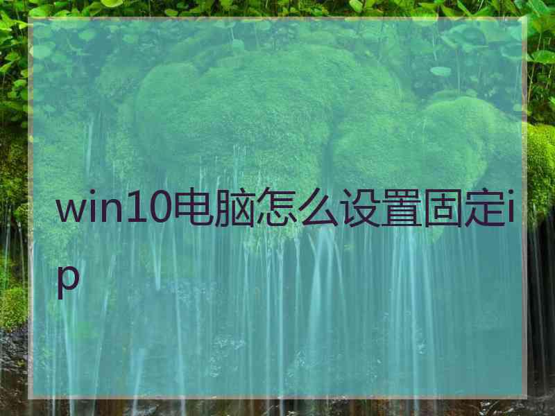 win10电脑怎么设置固定ip