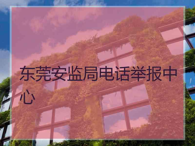 东莞安监局电话举报中心