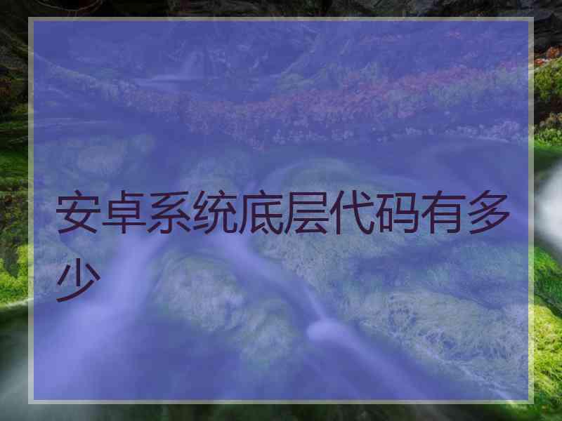 安卓系统底层代码有多少