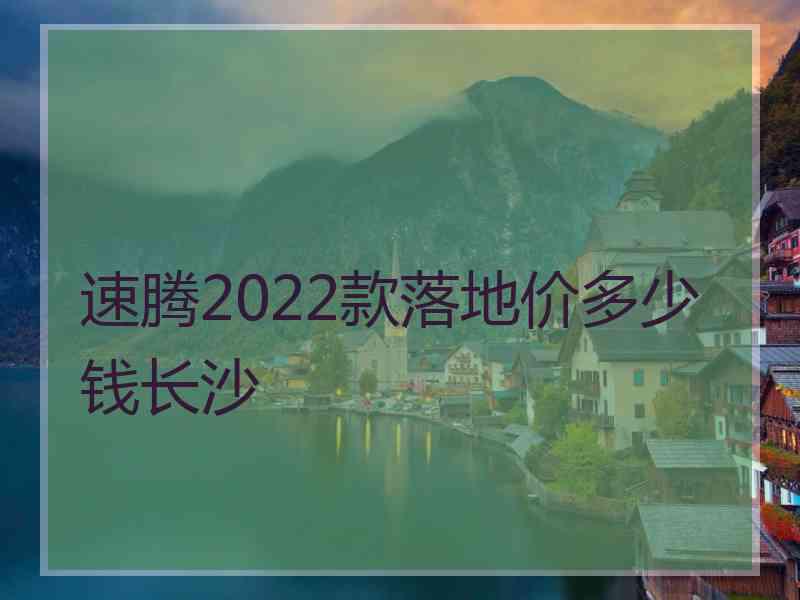 速腾2022款落地价多少钱长沙