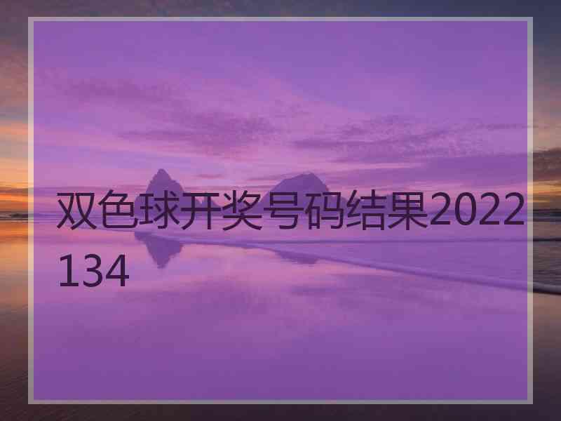 双色球开奖号码结果2022134