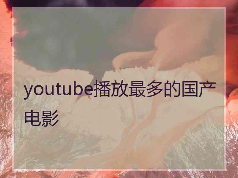 youtube播放最多的国产电影