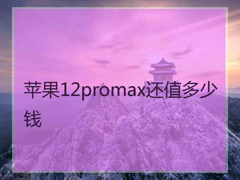 苹果12promax还值多少钱