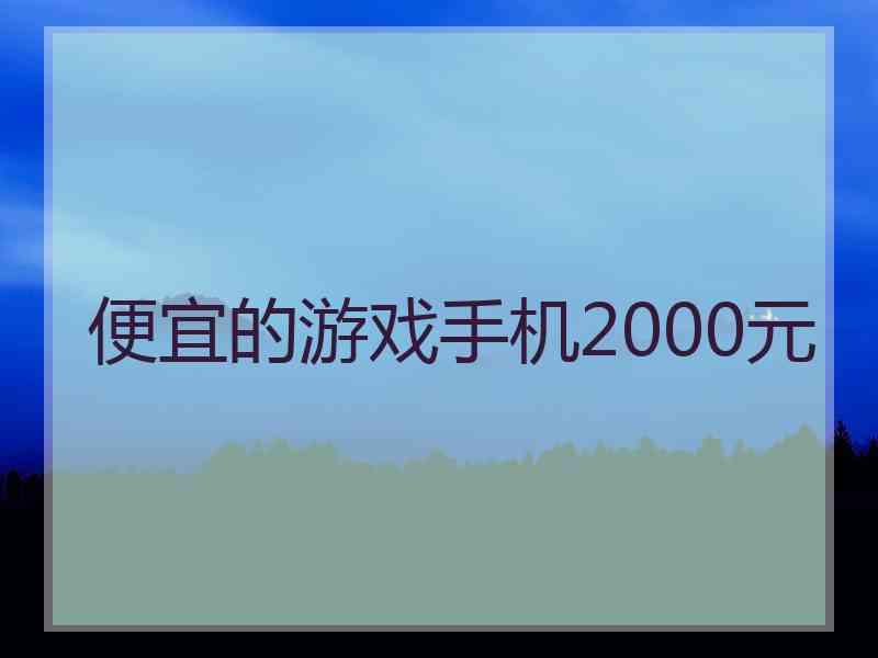 便宜的游戏手机2000元