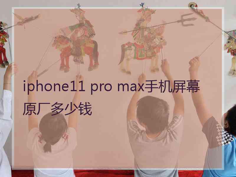 iphone11 pro max手机屏幕原厂多少钱