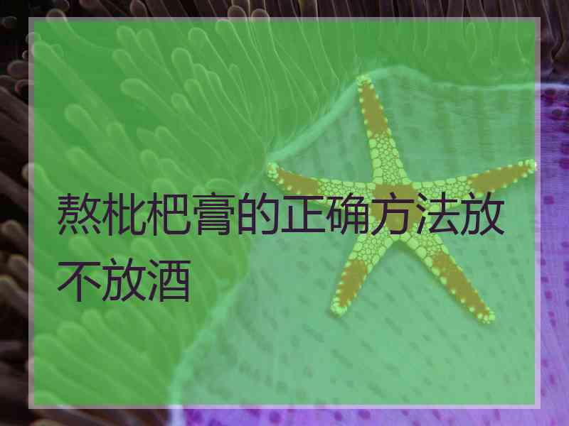 熬枇杷膏的正确方法放不放酒