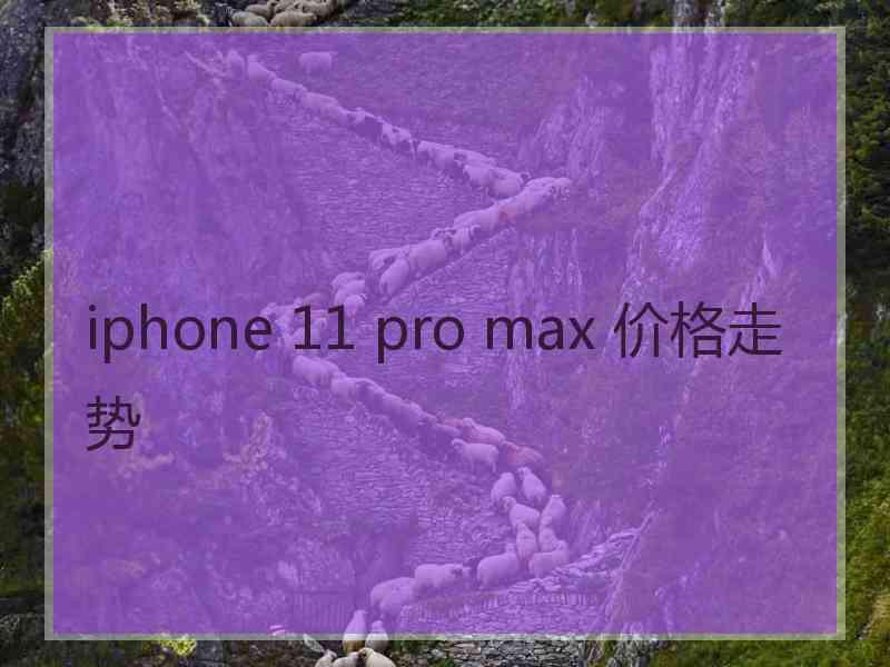 iphone 11 pro max 价格走势