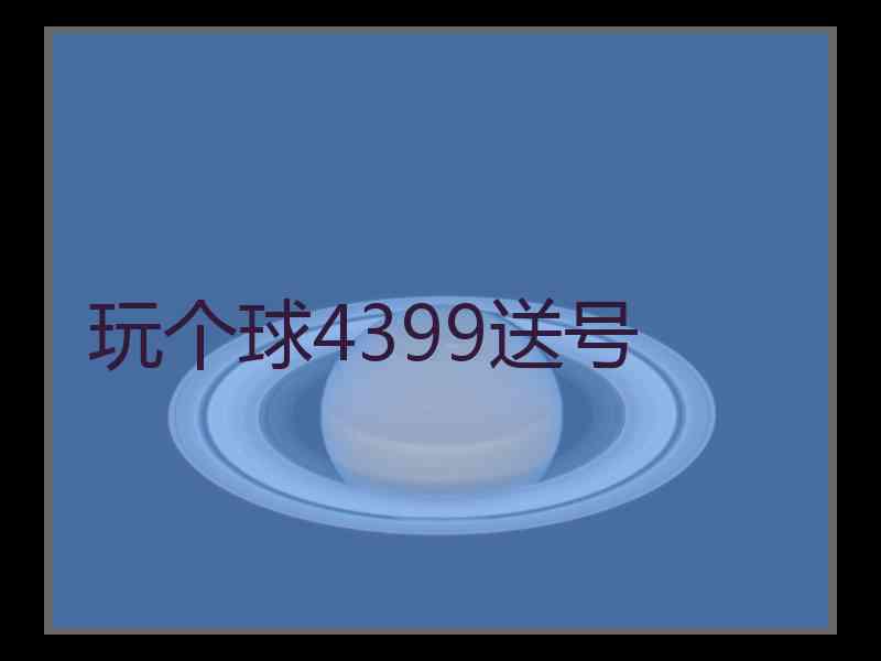 玩个球4399送号